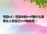 性别cd（性别中的mtf是什么意思女人称自己mtf啥意思）