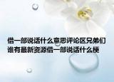 借一部说话什么意思评论区兄弟们谁有最新资源借一部说话什么梗