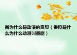 番为什么是动漫的意思（番剧是什么为什么动漫叫番剧）