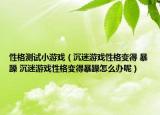 性格测试小游戏（沉迷游戏性格变得 暴躁 沉迷游戏性格变得暴躁怎么办呢）