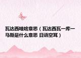 瓦达西哇啥意思（瓦达西瓦一库一马斯是什么意思 日语空耳）