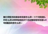 银行贷款月利率和年利率怎么算（三个月利率1.85怎么算10000块钱存3个月定期按照年利率1.85到期的利息怎么算）