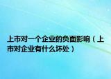 上市对一个企业的负面影响（上市对企业有什么坏处）