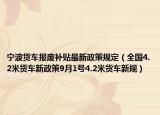 宁波货车报废补贴最新政策规定（全国4.2米货车新政策9月1号4.2米货车新规）