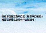 医者不自医渡者不自渡（医者不自医渡人难渡己是什么意思有什么道理吗）