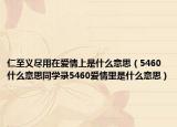 仁至义尽用在爱情上是什么意思（5460什么意思同学录5460爱情里是什么意思）