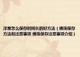 洋葱怎么保存时间长的好方法（佛珠保存方法和注意事项 佛珠保存注意事项介绍）