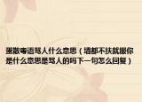 蛋散粤语骂人什么意思（墙都不扶就服你是什么意思是骂人的吗下一句怎么回复）
