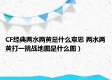CF经典两水两黄是什么意思 两水两黄打一挑战地图是什么图）