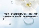 一万块钱一天利息五块是几分利（一万块一天五块利息是多少一万块万分之五的利息一天是多少钱）