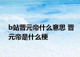 b站晋元帝什么意思 晋元帝是什么梗