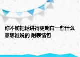 你不妨把话讲得更明白一些什么意思谁说的 附表情包