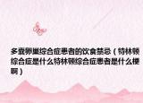 多囊卵巢综合症患者的饮食禁忌（特林顿综合症是什么特林顿综合症患者是什么梗啊）
