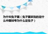为什叫兔子国（兔子国家指的是什么中国绰号为什么是兔子）