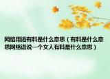 网络用语有料是什么意思（有料是什么意思网络语说一个女人有料是什么意思）