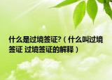 什么是过境签证?（什么叫过境签证 过境签证的解释）