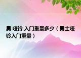 男 哑铃 入门重量多少（男士哑铃入门重量）