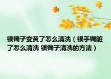 银镯子变黄了怎么清洗（银手镯脏了怎么清洗 银镯子清洗的方法）