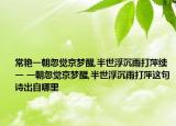 常艳一朝忽觉京梦醒,半世浮沉雨打萍续一 一朝忽觉京梦醒,半世浮沉雨打萍这句诗出自哪里