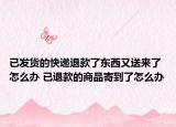 已发货的快递退款了东西又送来了怎么办 已退款的商品寄到了怎么办