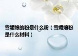 雪媚娘的粉是什么粉（雪媚娘粉是什么材料）