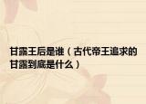 甘露王后是谁（古代帝王追求的甘露到底是什么）
