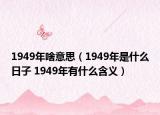 1949年啥意思（1949年是什么日子 1949年有什么含义）
