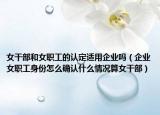 女干部和女职工的认定适用企业吗（企业女职工身份怎么确认什么情况算女干部）