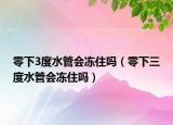零下3度水管会冻住吗（零下三度水管会冻住吗）