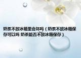 奶茶不放冰箱里会坏吗（奶茶不放冰箱保存可以吗 奶茶能否不放冰箱保存）