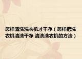 怎样清洗洗衣机才干净（怎样把洗衣机清洗干净 清洗洗衣机的方法）