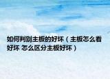 如何判别主板的好坏（主板怎么看好坏 怎么区分主板好坏）