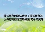 炒长豆角的做法大全（炒长豆角怎么做好吃教你正确做法,简单又美味!）