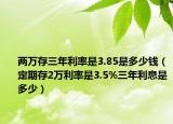 两万存三年利率是3.85是多少钱（定期存2万利率是3.5%三年利息是多少）