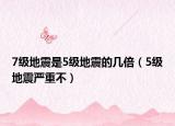 7级地震是5级地震的几倍（5级地震严重不）