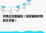 织物正反面鉴别（如何鉴别织物的正反面）