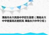 渭南市永兴高级中学招生简章（渭南永兴中学是普高还是职高 渭南永兴中学介绍）