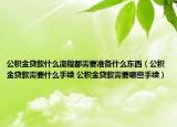 公积金贷款什么流程都需要准备什么东西（公积金贷款需要什么手续 公积金贷款需要哪些手续）