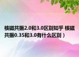 核磁共振2.0和3.0区别知乎 核磁共振0.35和3.0有什么区别）