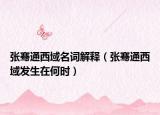 张骞通西域名词解释（张骞通西域发生在何时）