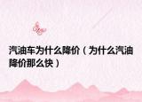 汽油车为什么降价（为什么汽油降价那么快）