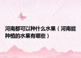 河南都可以种什么水果（河南能种植的水果有哪些）