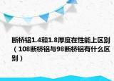 断桥铝1.4和1.8厚度在性能上区别（108断桥铝与98断桥铝有什么区别）