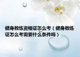 健身教练资格证怎么考（健身教练证怎么考需要什么条件吗）