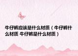 牛仔裤应该是什么材质（牛仔裤什么材质 牛仔裤是什么材质）