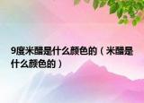 9度米醋是什么颜色的（米醋是什么颜色的）
