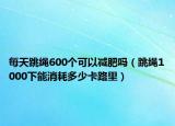 每天跳绳600个可以减肥吗（跳绳1000下能消耗多少卡路里）