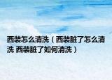 西装怎么清洗（西装脏了怎么清洗 西装脏了如何清洗）
