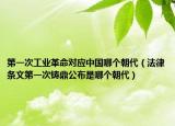 第一次工业革命对应中国哪个朝代（法律条文第一次铸鼎公布是哪个朝代）