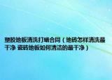 塑胶地板清洗打蜡合同（地砖怎样清洗最干净 瓷砖地板如何清洁的最干净）